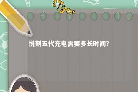 悦刻五代充电需要多长时间？ 